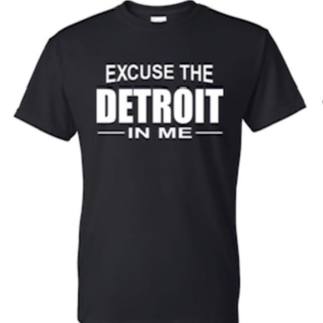 Excuse the Detroit in Me Shirt.